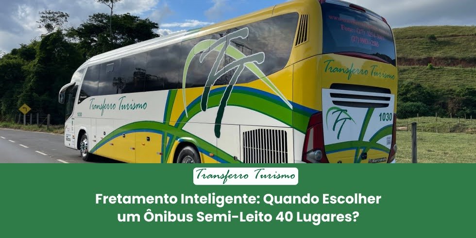 Fretamento Inteligente: Quando Escolher um Ônibus Semi-Leito 40 Lugares?