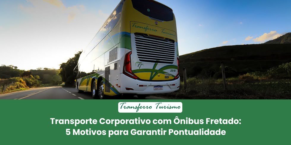 Transporte Corporativo com Ônibus Fretado: 5 Motivos para Garantir Pontualidade